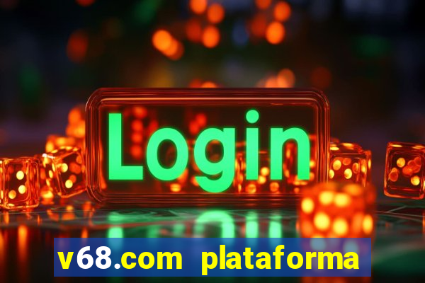 v68.com plataforma de jogos